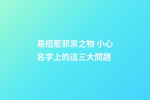 易招惹邪祟之物 小心名字上的這三大問題
